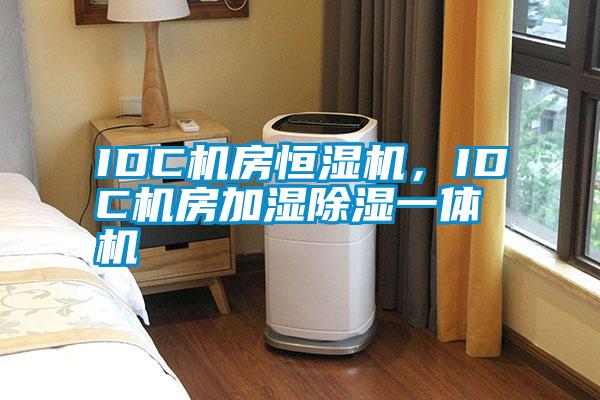 IDC机房恒湿机，IDC机房加湿除湿一体机