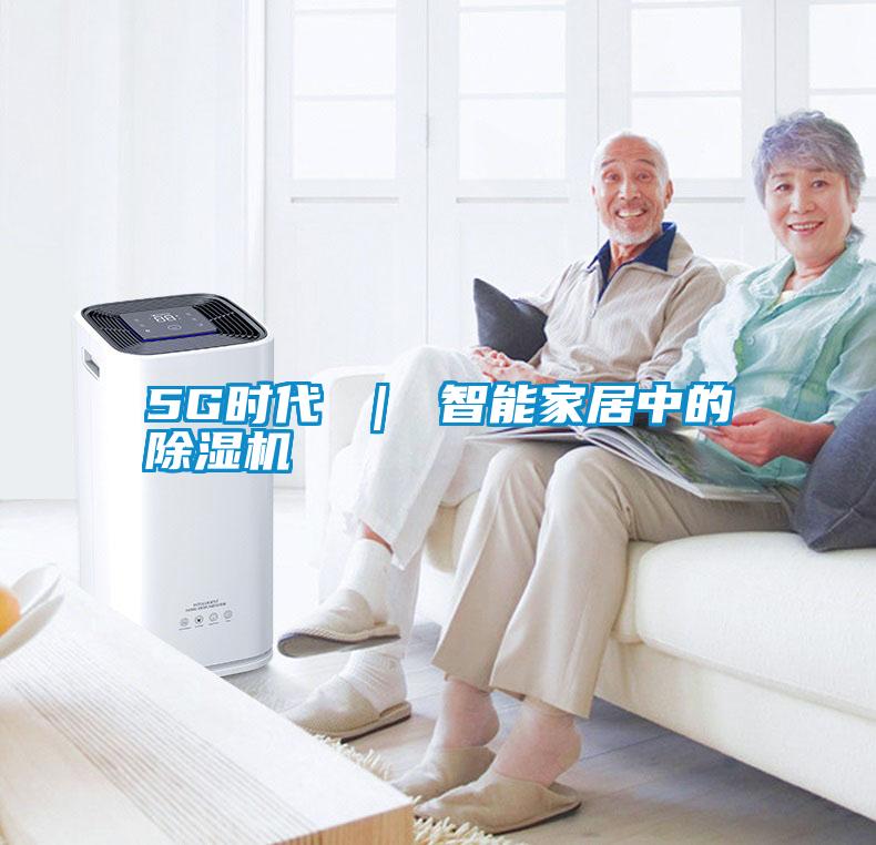 5G时代 ｜ 智能家居中的除湿机