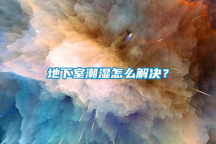 地下室潮湿怎么解决？