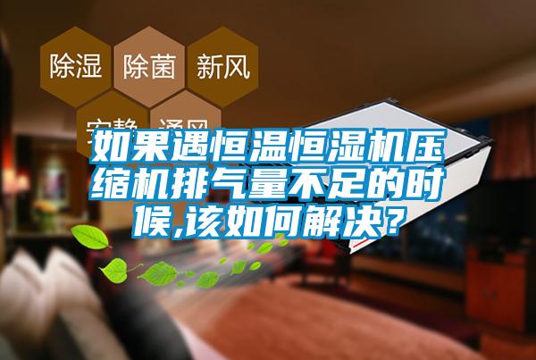 如果遇恒温恒湿机压缩机排气量不足的时候,该如何解决？