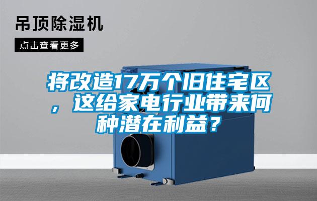 将改造17万个旧住宅区，这给家电行业带来何种潜在利益？