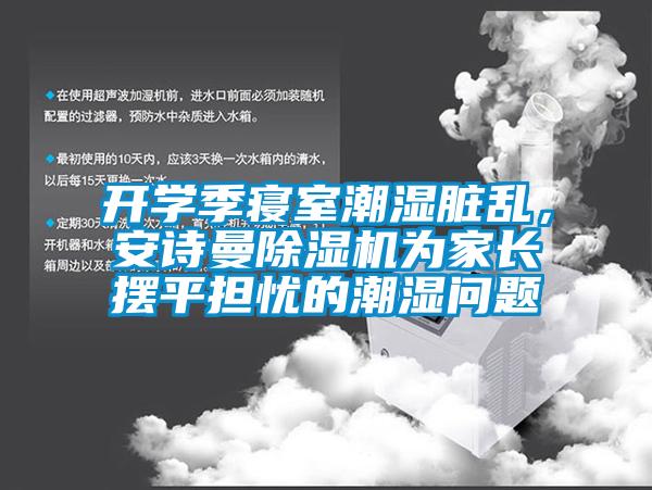 开学季寝室潮湿脏乱，环球360游戏除湿机为家长摆平担忧的潮湿问题