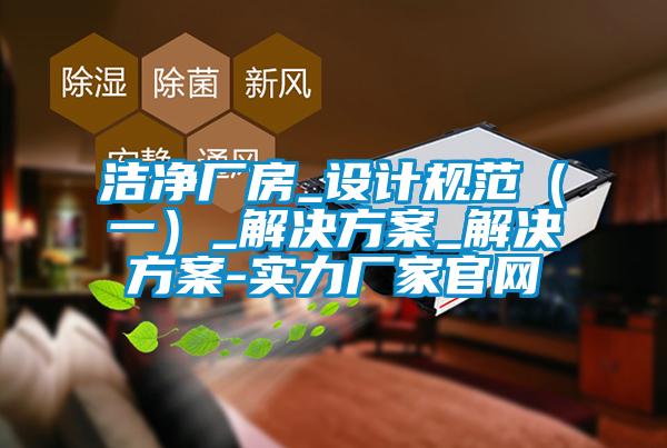 洁净厂房_设计规范（一）_解决方案_解决方案-实力厂家官网