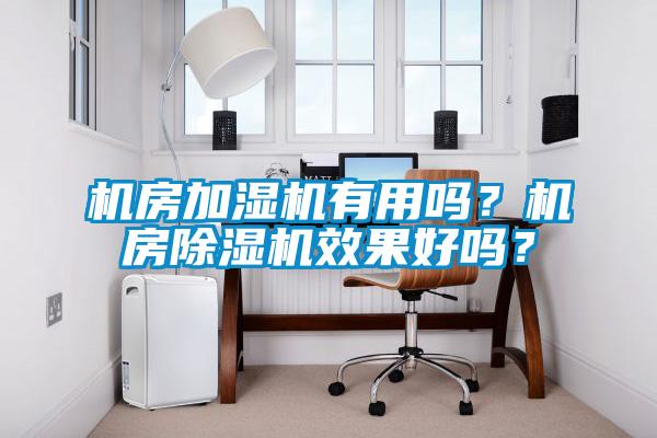 机房加湿机有用吗？机房除湿机效果好吗？