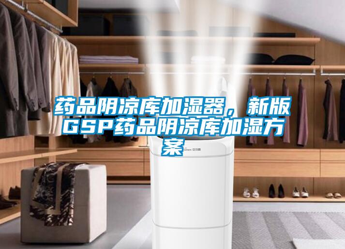 药品阴凉库加湿器，新版GSP药品阴凉库加湿方案