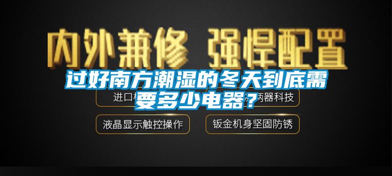 过好南方潮湿的冬天到底需要多少电器？