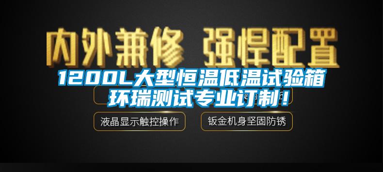 1200L大型恒温低温试验箱 环瑞测试专业订制！