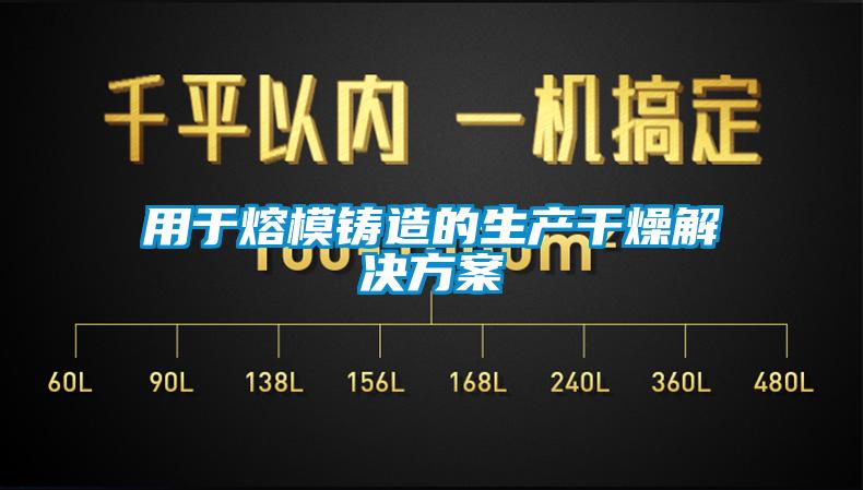 用于熔模铸造的生产干燥解决方案