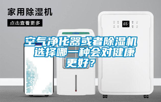 空气净化器或者除湿机 选择哪一种会对健康更好？