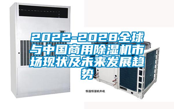 2022-2028全球与中国商用除湿机市场现状及未来发展趋势