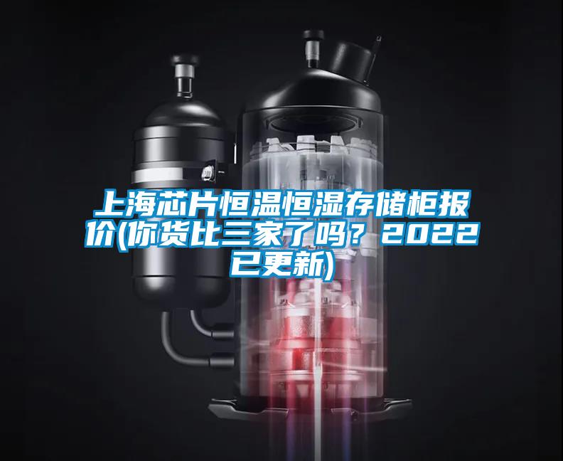 上海芯片恒温恒湿存储柜报价(你货比三家了吗？2022已更新)