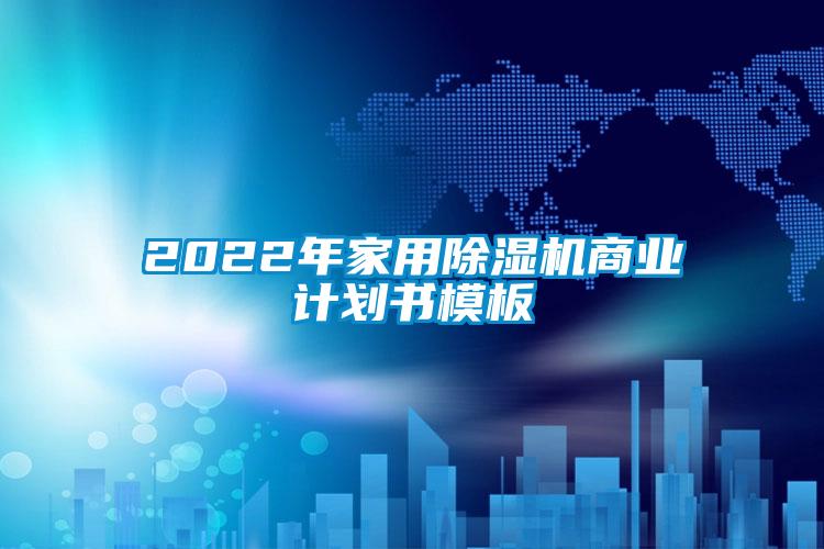 2022年家用除湿机商业计划书模板