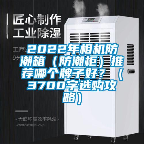 2022年相机防潮箱（防潮柜）推荐哪个牌子好？（3700字选购攻略）