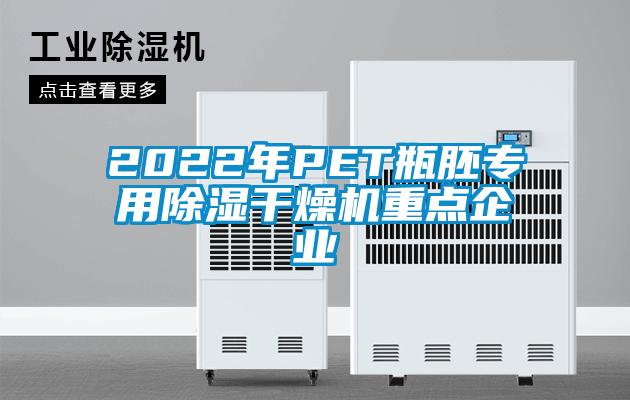 2022年PET瓶胚专用除湿干燥机重点企业