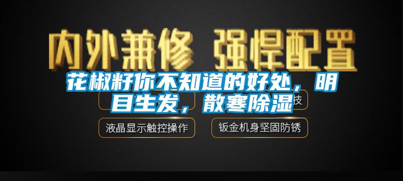 花椒籽你不知道的好处，明目生发，散寒除湿