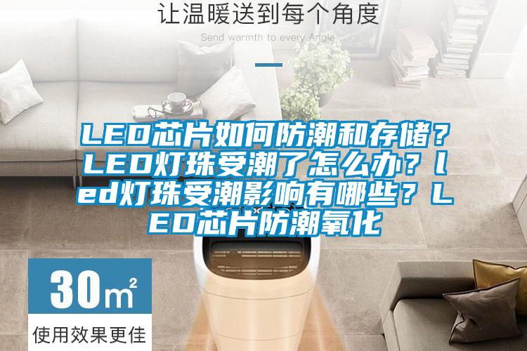 LED芯片如何防潮和存储？LED灯珠受潮了怎么办？led灯珠受潮影响有哪些？LED芯片防潮氧化