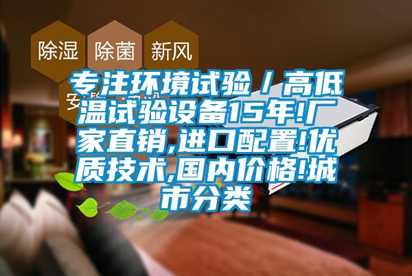 专注环境试验／高低温试验设备15年!厂家直销,进口配置!优质技术,国内价格!城市分类