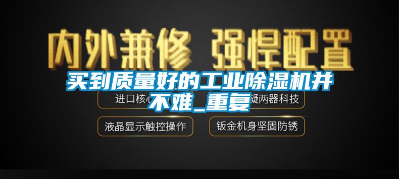 买到质量好的工业除湿机并不难_重复