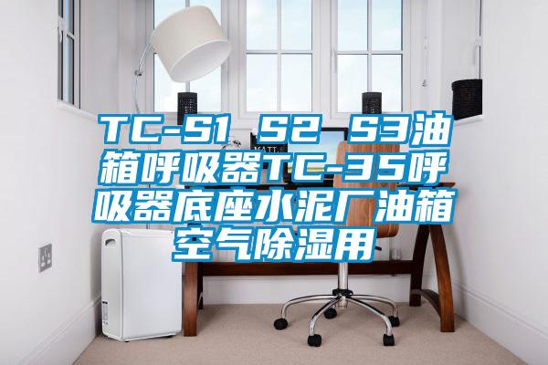 TC-S1 S2 S3油箱呼吸器TC-35呼吸器底座水泥厂油箱空气除湿用