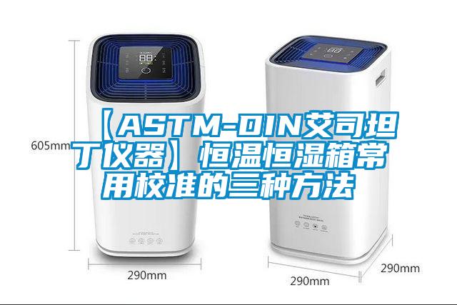 【ASTM-DIN艾司坦丁仪器】恒温恒湿箱常用校准的三种方法