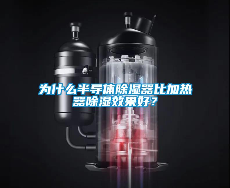 为什么半导体除湿器比加热器除湿效果好？