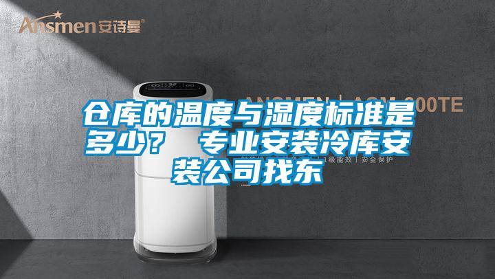 仓库的温度与湿度标准是多少？ 专业安装冷库安装公司找东