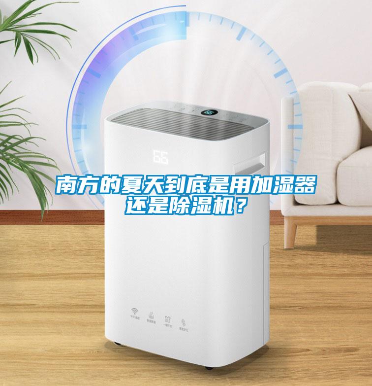 南方的夏天到底是用加湿器还是除湿机？