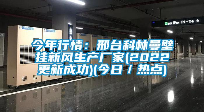 今年行情：邢台科林曼壁挂新风生产厂家(2022更新成功)(今日／热点)