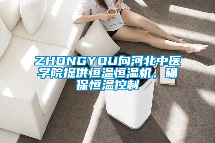 ZHONGYOU向河北中医学院提供恒温恒湿机，确保恒温控制