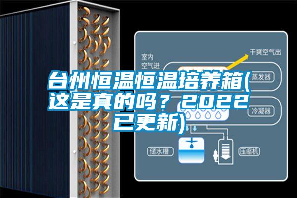 台州恒温恒温培养箱(这是真的吗？2022已更新)