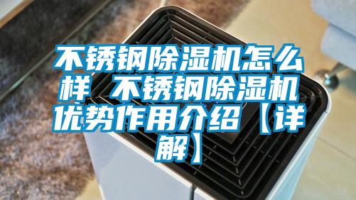 不锈钢除湿机怎么样 不锈钢除湿机优势作用介绍【详解】