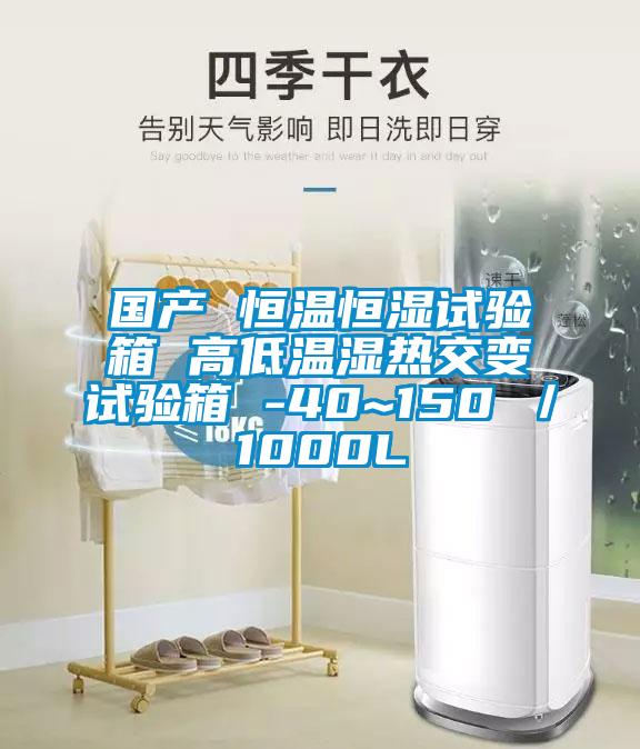 国产 恒温恒湿试验箱 高低温湿热交变试验箱 -40~150℃／1000L