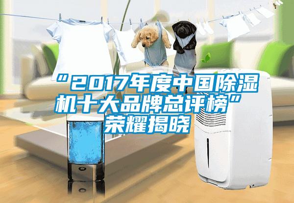 “2017年度中国除湿机十大品牌总评榜”荣耀揭晓