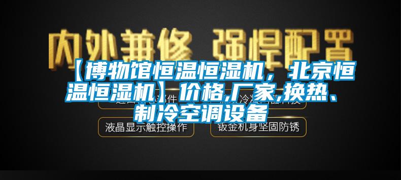 【博物馆恒温恒湿机，北京恒温恒湿机】价格,厂家,换热、制冷空调设备