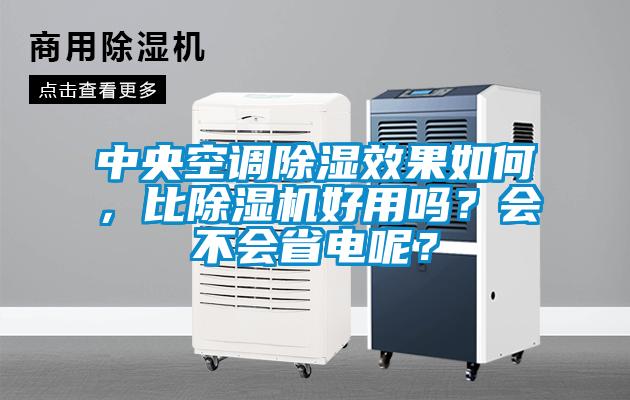 中央空调除湿效果如何，比除湿机好用吗？会不会省电呢？