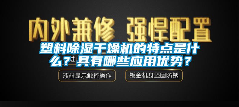 塑料除湿干燥机的特点是什么？具有哪些应用优势？