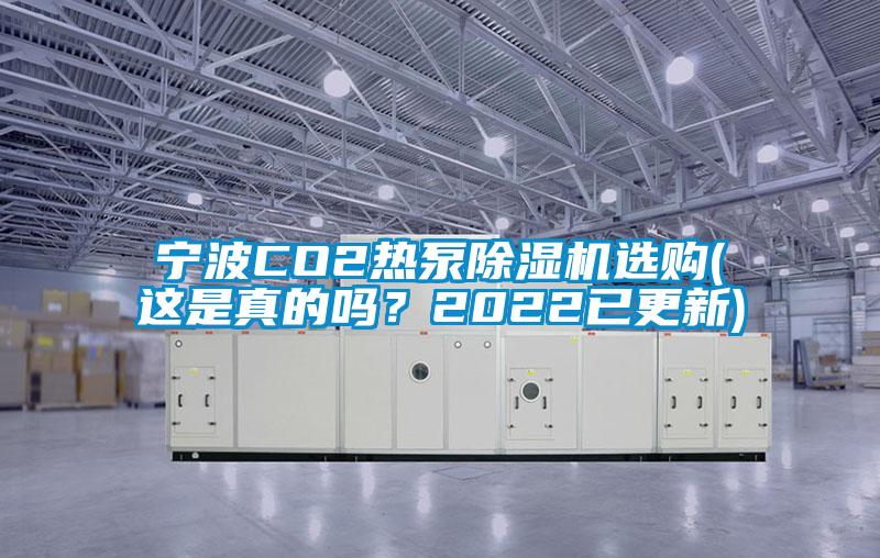 宁波CO2热泵除湿机选购(这是真的吗？2022已更新)