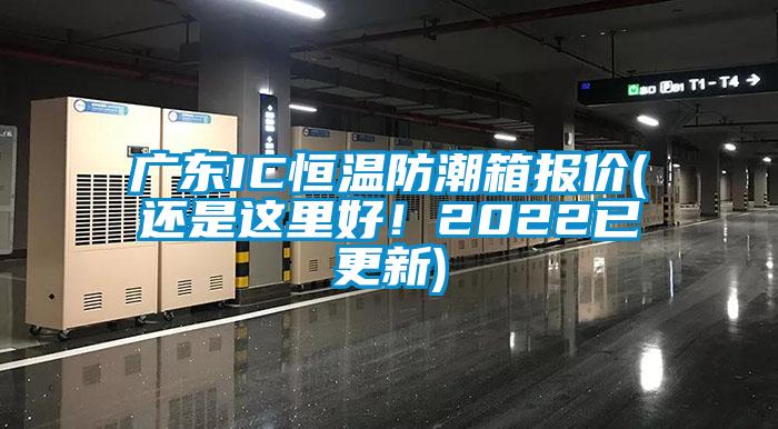 广东IC恒温防潮箱报价(还是这里好！2022已更新)