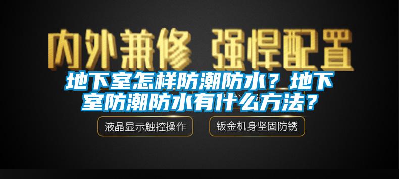 地下室怎样防潮防水？地下室防潮防水有什么方法？