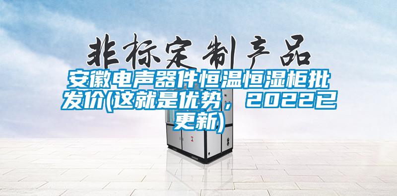 安徽电声器件恒温恒湿柜批发价(这就是优势，2022已更新)