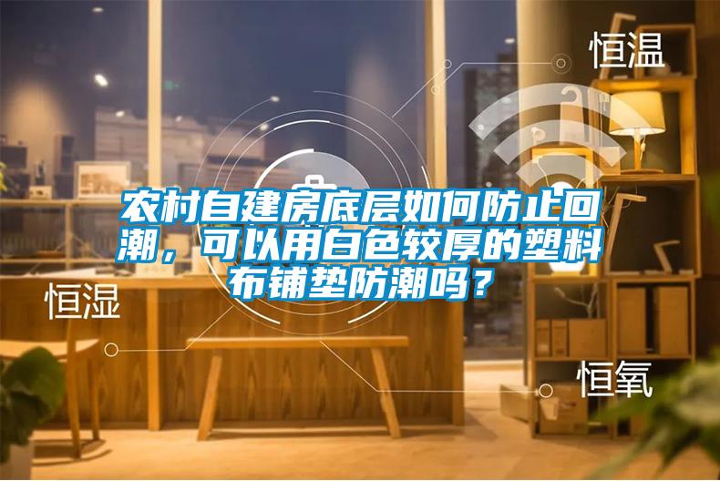 农村自建房底层如何防止回潮，可以用白色较厚的塑料布铺垫防潮吗？