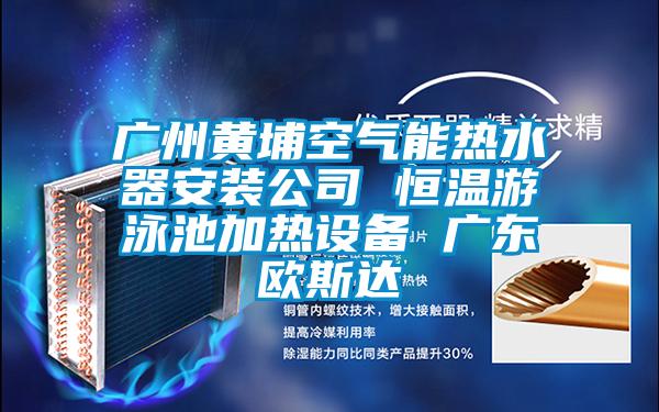 广州黄埔空气能热水器安装公司 恒温游泳池加热设备 广东欧斯达