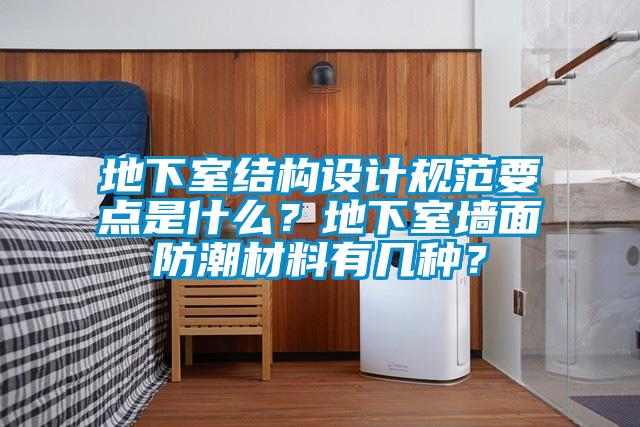 地下室结构设计规范要点是什么？地下室墙面防潮材料有几种？