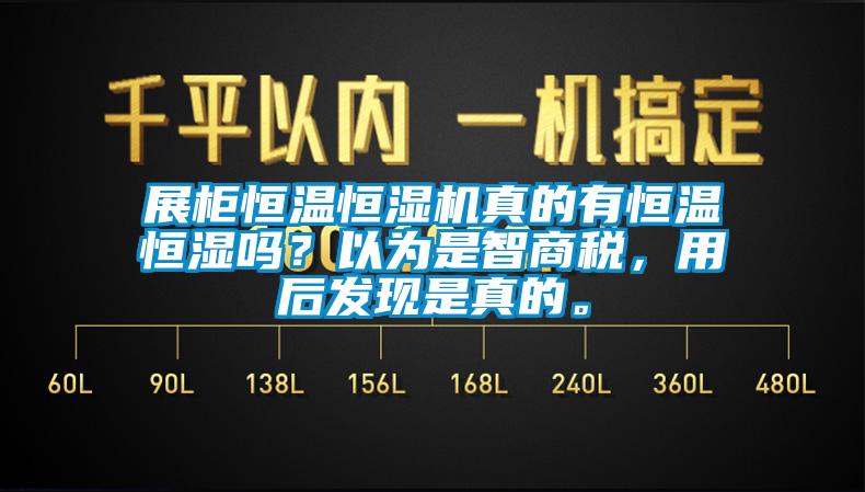 展柜恒温恒湿机真的有恒温恒湿吗？以为是智商税，用后发现是真的。