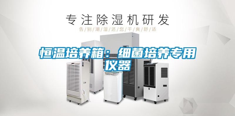 恒温培养箱：细菌培养专用仪器