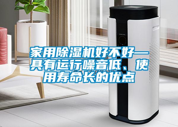 家用除湿机好不好—具有运行噪音低、使用寿命长的优点