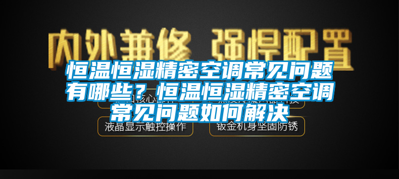 恒温恒湿精密空调常见问题有哪些？恒温恒湿精密空调常见问题如何解决