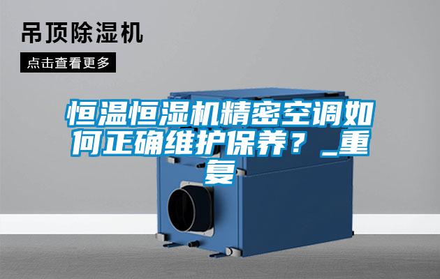 恒温恒湿机精密空调如何正确维护保养？_重复