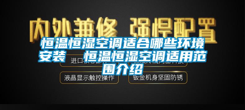 恒温恒湿空调适合哪些环境安装  恒温恒湿空调适用范围介绍