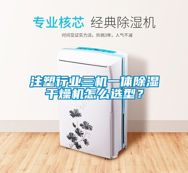 注塑行业三机一体除湿干燥机怎么选型？